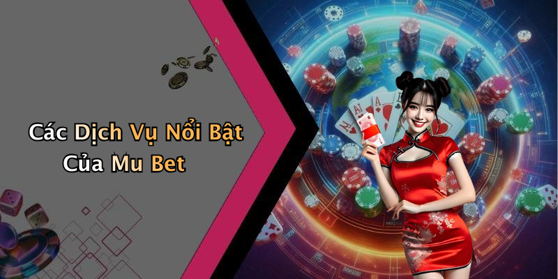 Các Dịch Vụ Nổi Bật Của Mu Bet