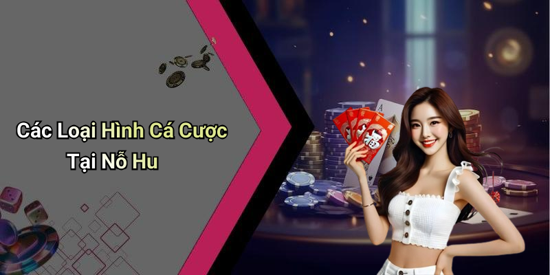 Các Loại Hình Cá Cược Tại Nỗ Hu