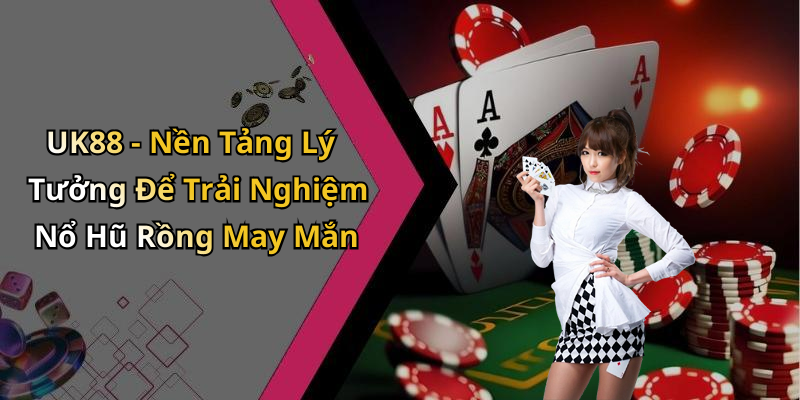 UK88 - Nền Tảng Lý Tưởng Để Trải Nghiệm Nổ Hũ Rồng May Mắn