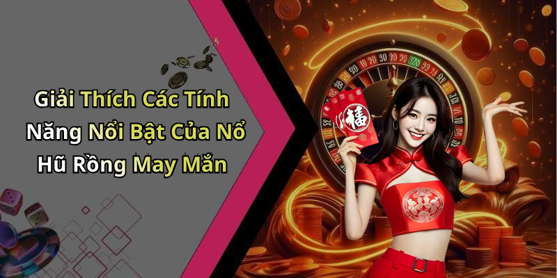 Giải Thích Các Tính Năng Nổi Bật Của Nổ Hũ Rồng May Mắn