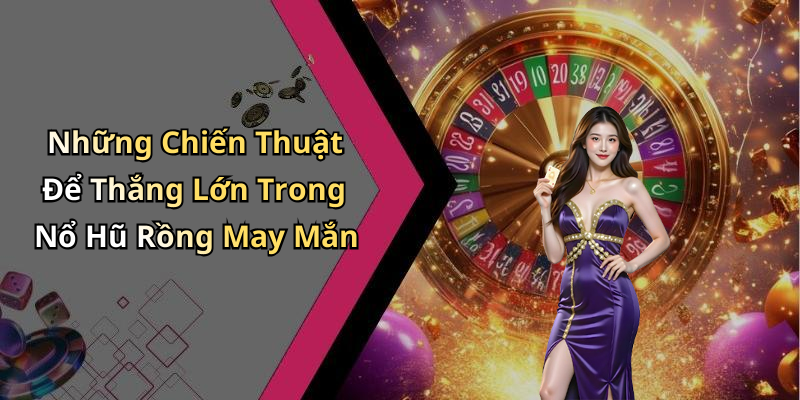 Những Chiến Thuật Để Thắng Lớn Trong Nổ Hũ Rồng May Mắn