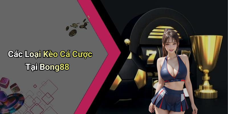 Các Loại Kèo Cá Cược Tại Bong88