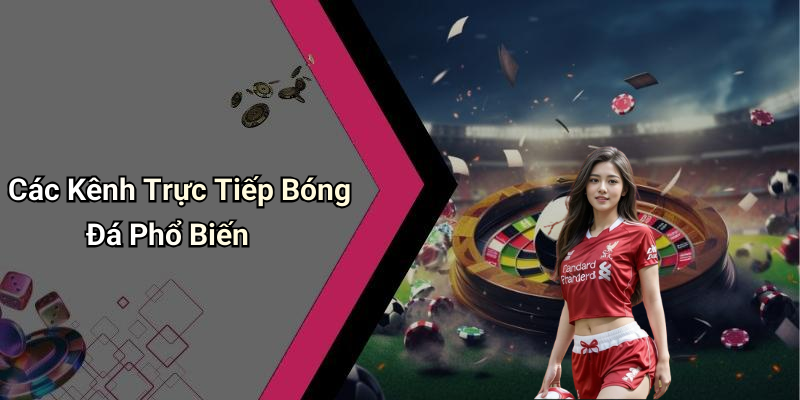 Các Kênh Trực Tiếp Bóng Đá Phổ Biến