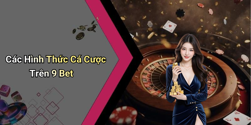 Các Hình Thức Cá Cược Trên 9 Bet