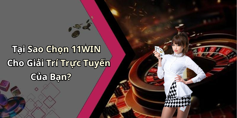 Tại Sao Chọn 11WIN Cho Giải Trí Trực Tuyến Của Bạn?