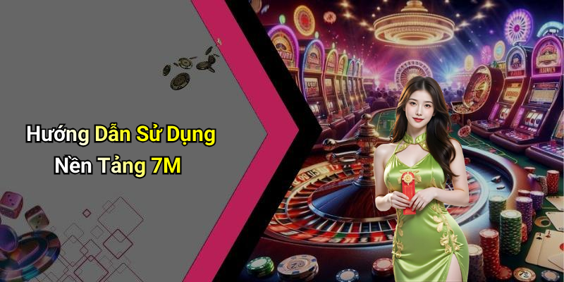 Hướng Dẫn Sử Dụng Nền Tảng 7M