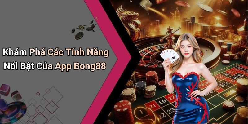 Khám Phá Các Tính Năng Nổi Bật Của App Bong88