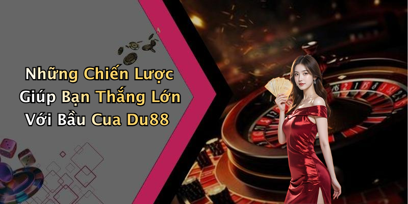 Những Chiến Lược Giúp Bạn Thắng Lớn Với Bầu Cua Du88