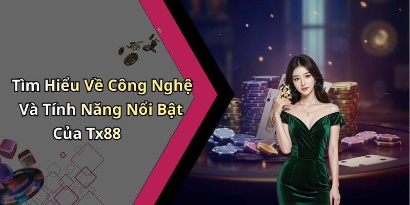 Tìm Hiểu Về Công Nghệ Và Tính Năng Nổi Bật Của Tx88