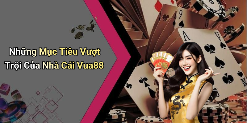 Những Mục Tiêu Vượt Trội Của Nhà Cái Vua88