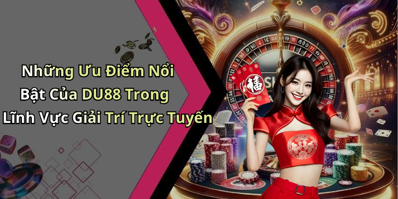 Những Ưu Điểm Nổi Bật Của DU88 Trong Lĩnh Vực Giải Trí Trực Tuyến