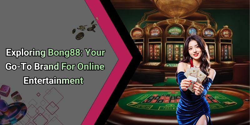 Exploring Bong88: Your Go-To Brand For Online Entertainment