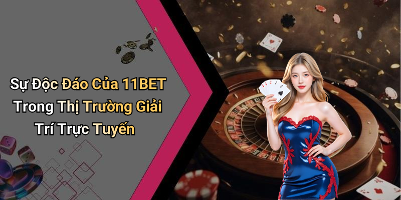 Sự Độc Đáo Của 11BET Trong Thị Trường Giải Trí Trực Tuyến