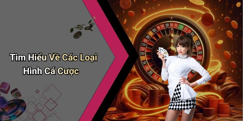 Tìm Hiểu Về Các Loại Hình Cá Cược
