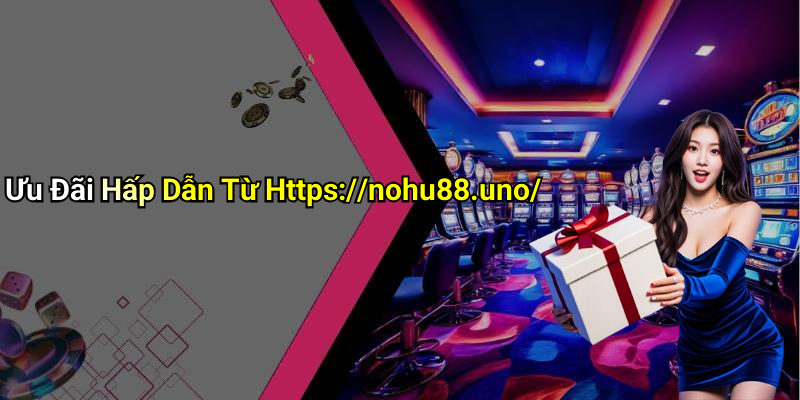 Ưu Đãi Hấp Dẫn Từ Https://nohu88.uno/
