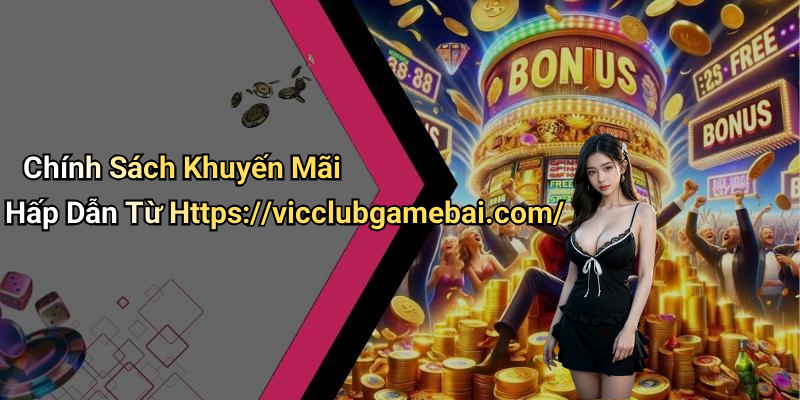 Chính Sách Khuyến Mãi Hấp Dẫn Từ Https://vicclubgamebai.com/