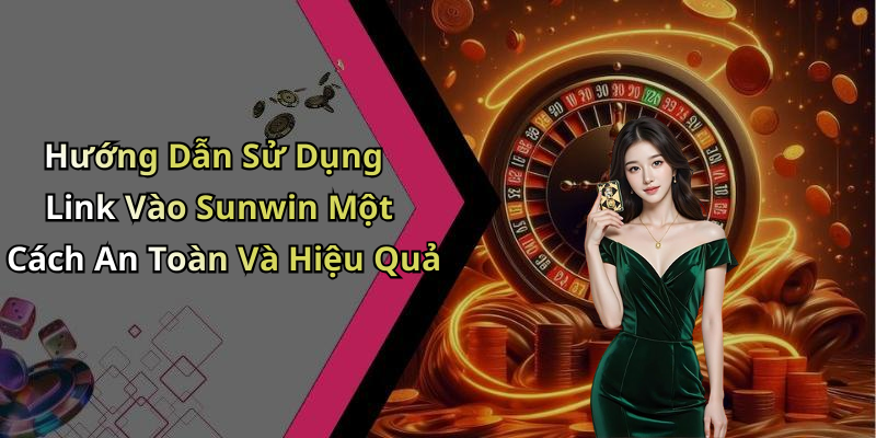 Hướng Dẫn Sử Dụng Link Vào Sunwin Một Cách An Toàn Và Hiệu Quả