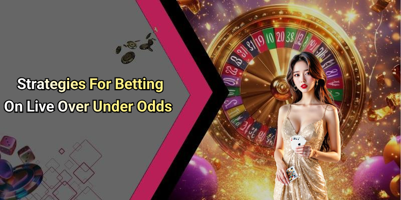 Strategies For Betting On Live Over Under Odds