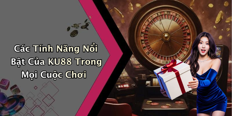 Các Tính Năng Nổi Bật Của KU88 Trong Mọi Cuộc Chơi
