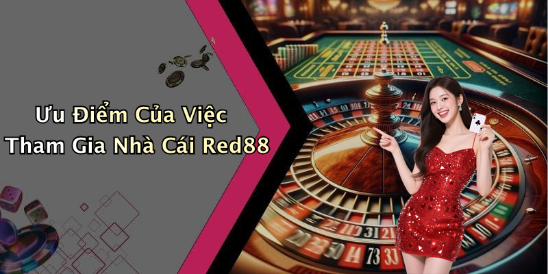 Ưu Điểm Của Việc Tham Gia Nhà Cái Red88