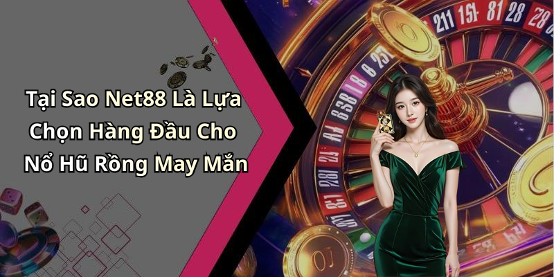 Tại Sao Net88 Là Lựa Chọn Hàng Đầu Cho Nổ Hũ Rồng May Mắn