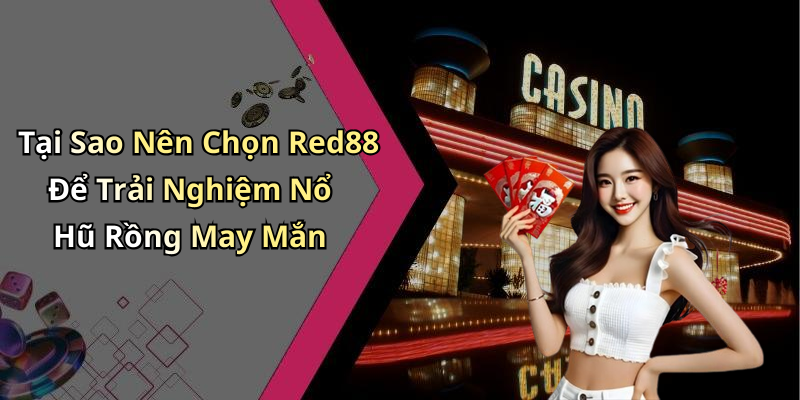 Tại Sao Nên Chọn Red88 Để Trải Nghiệm Nổ Hũ Rồng May Mắn