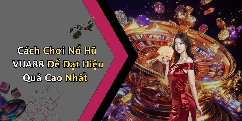Cách Chơi Nổ Hũ VUA88 Để Đạt Hiệu Quả Cao Nhất