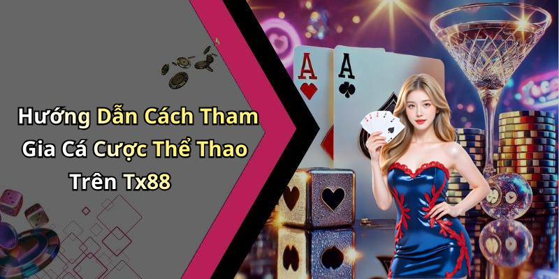 Hướng Dẫn Cách Tham Gia Cá Cược Thể Thao Trên Tx88